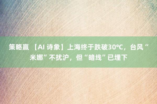 策略赢 【AI 诗象】上海终于跌破30℃，台风“米娜”不扰沪，但“暗线”已埋下