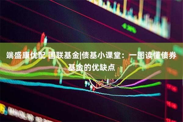 端盛康优配 国联基金|债基小课堂：一图读懂债券基金的优缺点