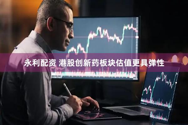 永利配资 港股创新药板块估值更具弹性
