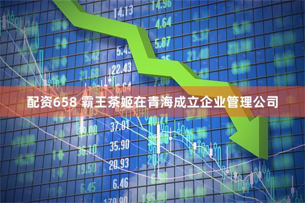 配资658 霸王茶姬在青海成立企业管理公司
