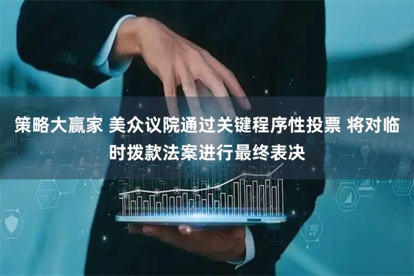 策略大赢家 美众议院通过关键程序性投票 将对临时拨款法案进行最终表决