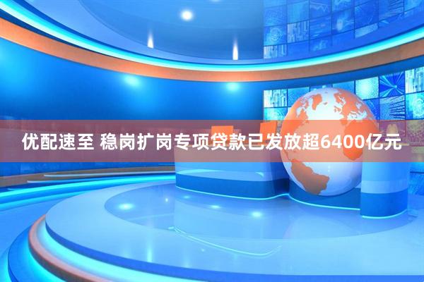 优配速至 稳岗扩岗专项贷款已发放超6400亿元