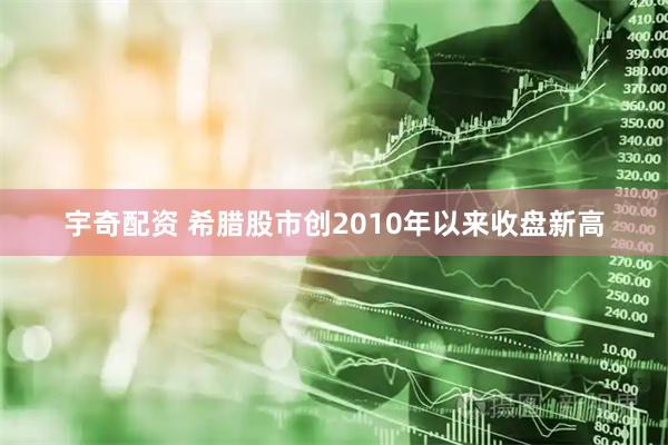宇奇配资 希腊股市创2010年以来收盘新高