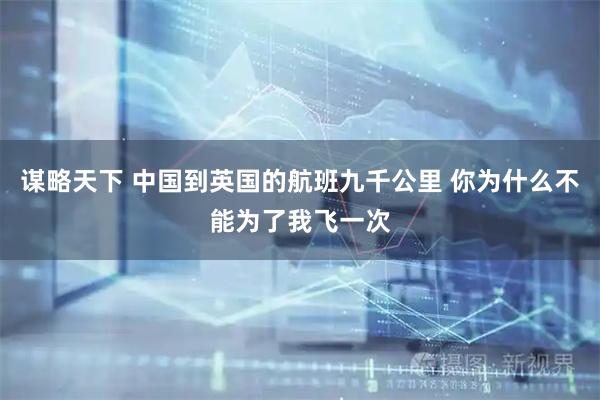 谋略天下 中国到英国的航班九千公里 你为什么不能为了我飞一次