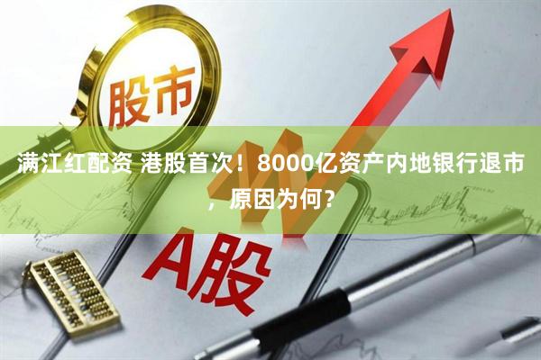 满江红配资 港股首次！8000亿资产内地银行退市，原因为何？