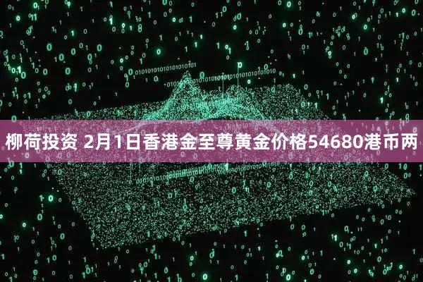 柳荷投资 2月1日香港金至尊黄金价格54680港币两
