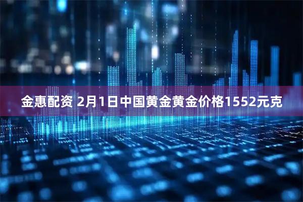 金惠配资 2月1日中国黄金黄金价格1552元克