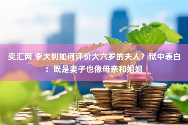 奕汇网 李大钊如何评价大六岁的夫人？狱中表白：既是妻子也像母亲和姐姐
