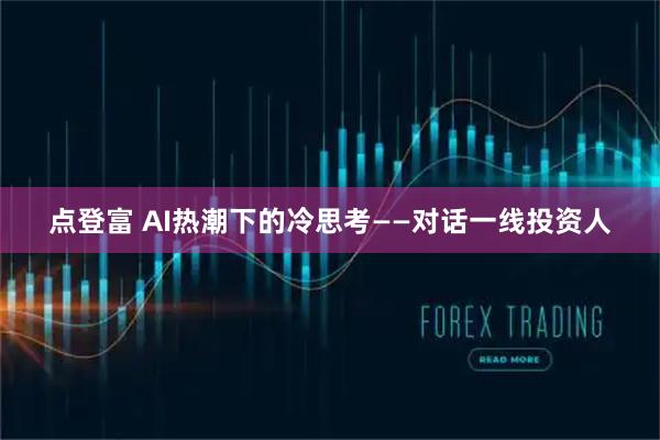 点登富 AI热潮下的冷思考——对话一线投资人