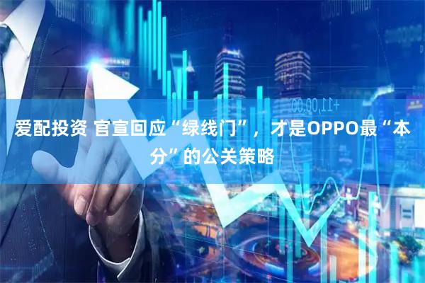 爱配投资 官宣回应“绿线门”，才是OPPO最“本分”的公关策略