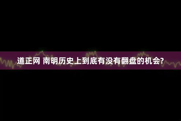 道正网 南明历史上到底有没有翻盘的机会?