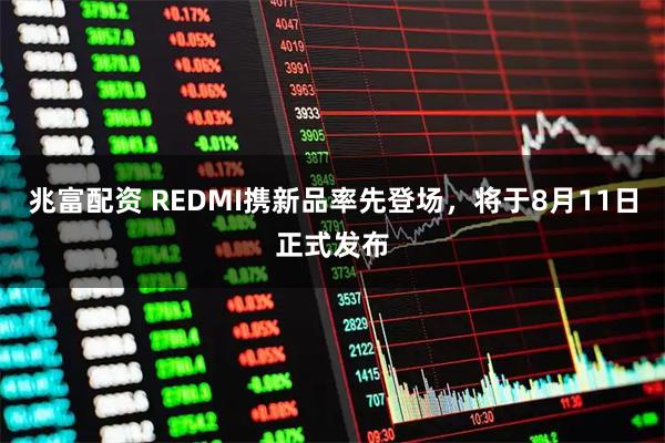 兆富配资 REDMI携新品率先登场，将于8月11日正式发布